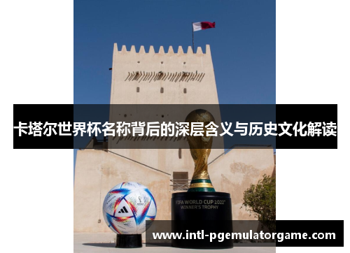 卡塔尔世界杯名称背后的深层含义与历史文化解读