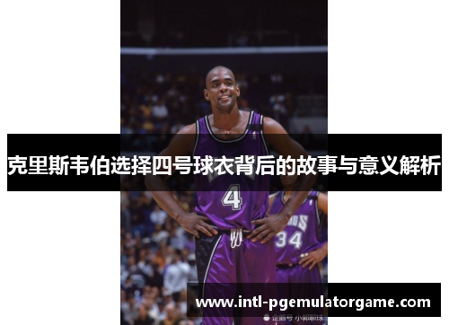 克里斯韦伯选择四号球衣背后的故事与意义解析