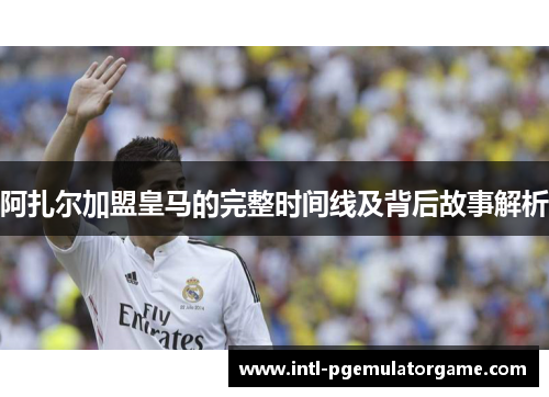 阿扎尔加盟皇马的完整时间线及背后故事解析