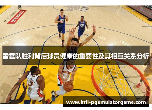 雷霆队胜利背后球员健康的重要性及其相互关系分析