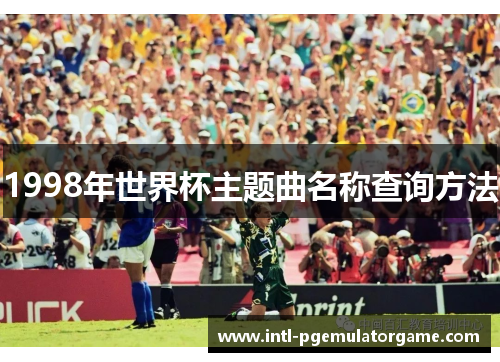 1998年世界杯主题曲名称查询方法