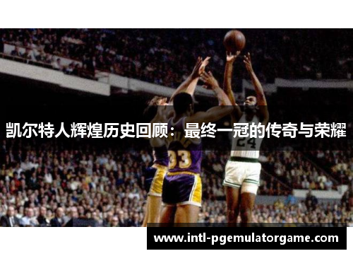 凯尔特人辉煌历史回顾：最终一冠的传奇与荣耀