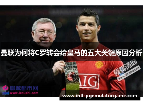 曼联为何将C罗转会给皇马的五大关键原因分析