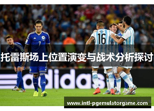 托雷斯场上位置演变与战术分析探讨