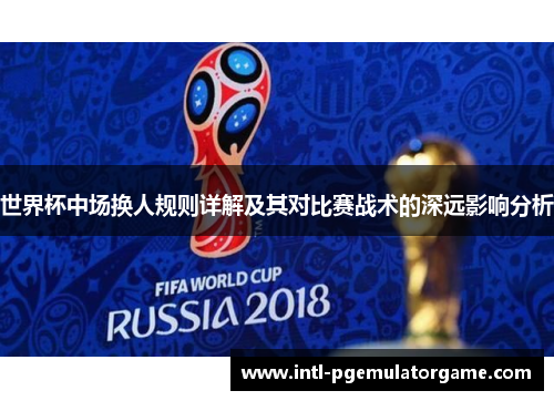 世界杯中场换人规则详解及其对比赛战术的深远影响分析