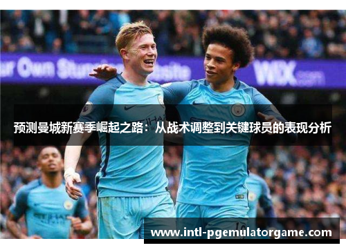 预测曼城新赛季崛起之路：从战术调整到关键球员的表现分析