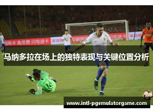 马纳多拉在场上的独特表现与关键位置分析
