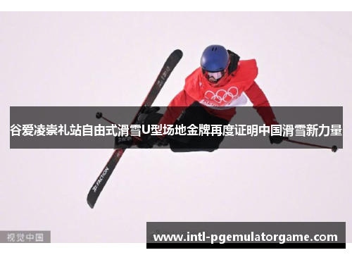 谷爱凌崇礼站自由式滑雪U型场地金牌再度证明中国滑雪新力量