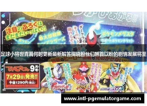 足球小将世青篇何时更新最新解答揭晓粉丝们翘首以盼的剧情发展将至 足球小将世青篇何时更新最新解答揭晓粉丝们翘首以盼的剧情发展将至