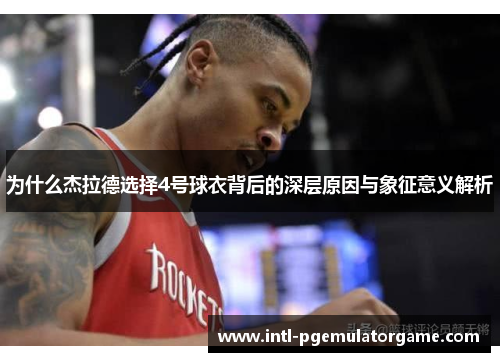 为什么杰拉德选择4号球衣背后的深层原因与象征意义解析