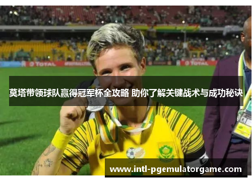 莫塔带领球队赢得冠军杯全攻略 助你了解关键战术与成功秘诀