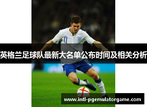 英格兰足球队最新大名单公布时间及相关分析