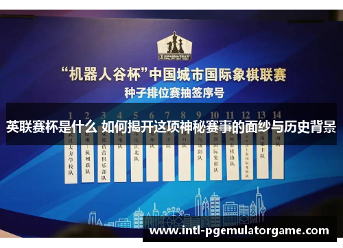 英联赛杯是什么 如何揭开这项神秘赛事的面纱与历史背景