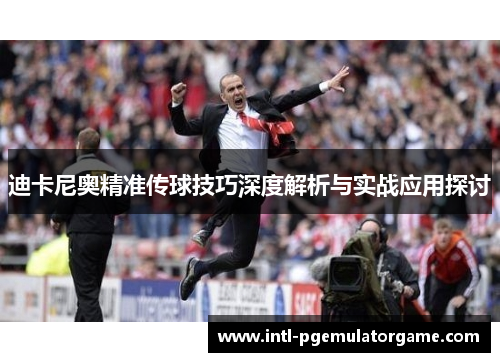 迪卡尼奥精准传球技巧深度解析与实战应用探讨