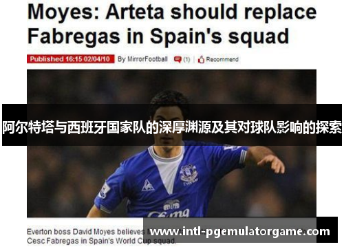 阿尔特塔与西班牙国家队的深厚渊源及其对球队影响的探索 阿尔特塔与西班牙国家队的深厚渊源及其对球队影响的探索