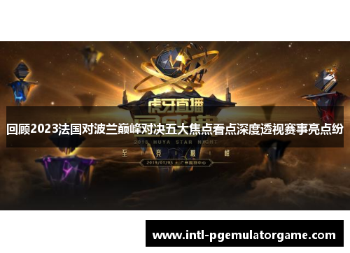 回顾2023法国对波兰巅峰对决五大焦点看点深度透视赛事亮点纷 回顾2023法国对波兰巅峰对决五大焦点看点深度透视赛事亮点纷