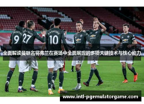 全面解读曼联名将弗兰在赛场中全面展现的多项关键技术与核心能力 全面解读曼联名将弗兰在赛场中全面展现的多项关键技术与核心能力