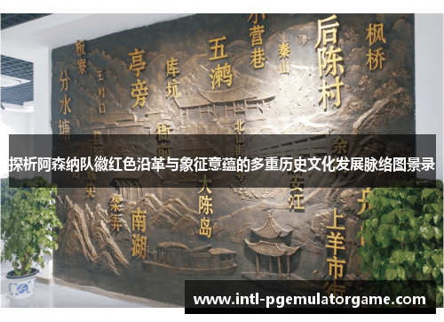 探析阿森纳队徽红色沿革与象征意蕴的多重历史文化发展脉络图景录 探析阿森纳队徽红色沿革与象征意蕴的多重历史文化发展脉络图景录