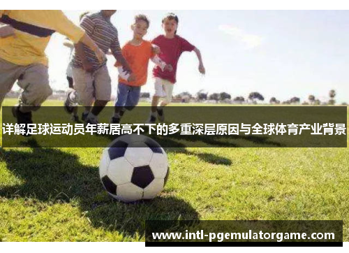 详解足球运动员年薪居高不下的多重深层原因与全球体育产业背景 详解足球运动员年薪居高不下的多重深层原因与全球体育产业背景
