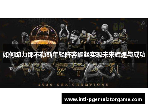 如何助力那不勒斯年轻阵容崛起实现未来辉煌与成功