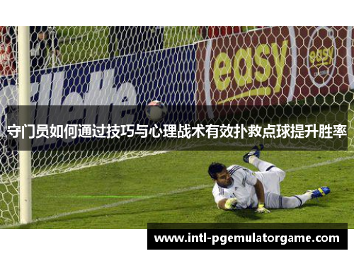 守门员如何通过技巧与心理战术有效扑救点球提升胜率