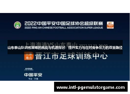 山东泰山队训练策略的挑战与机遇探讨：提升实力与应对竞争压力的双重路径