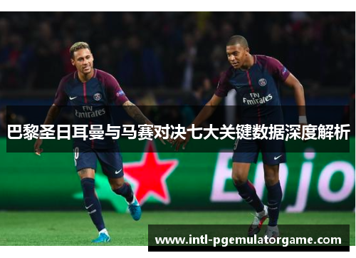 巴黎圣日耳曼与马赛对决七大关键数据深度解析