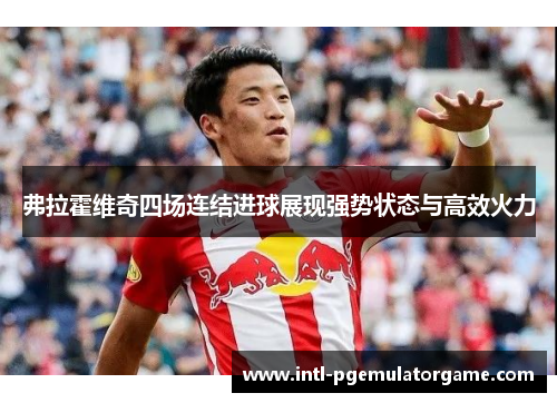 弗拉霍维奇四场连结进球展现强势状态与高效火力