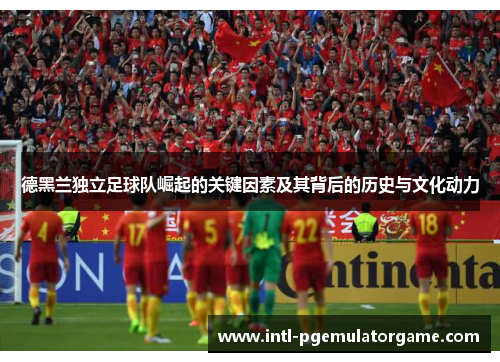 德黑兰独立足球队崛起的关键因素及其背后的历史与文化动力