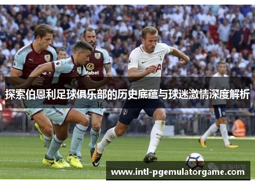 探索伯恩利足球俱乐部的历史底蕴与球迷激情深度解析