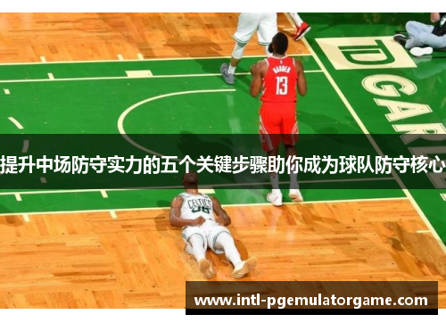 提升中场防守实力的五个关键步骤助你成为球队防守核心