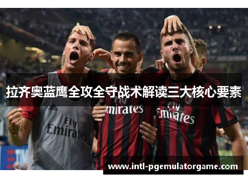 拉齐奥蓝鹰全攻全守战术解读三大核心要素
