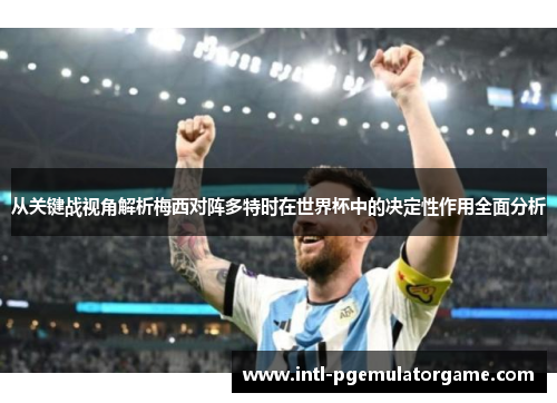 从关键战视角解析梅西对阵多特时在世界杯中的决定性作用全面分析