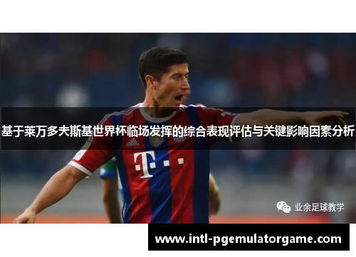 基于莱万多夫斯基世界杯临场发挥的综合表现评估与关键影响因素分析