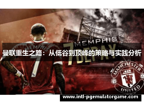 曼联重生之路：从低谷到顶峰的策略与实践分析