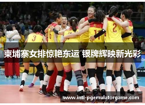 柬埔寨女排惊艳东运 银牌辉映新光彩