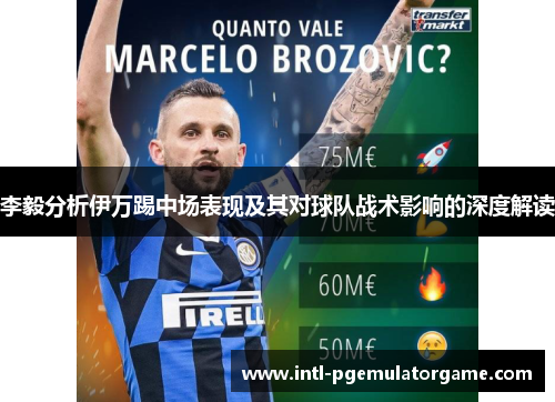 李毅分析伊万踢中场表现及其对球队战术影响的深度解读 李毅分析伊万踢中场表现及其对球队战术影响的深度解读