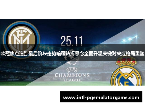 欧冠焦点追踪最后阶段走势暗藏转折悬念全面升温关键对决或格局重塑