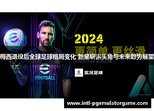 梅西退役后全球足球格局变化 新星崭露头角与未来趋势展望