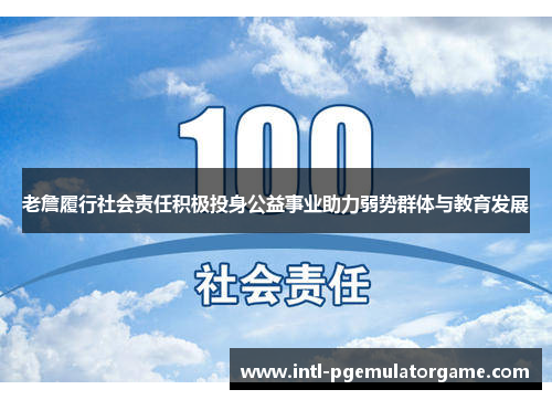 老詹履行社会责任积极投身公益事业助力弱势群体与教育发展