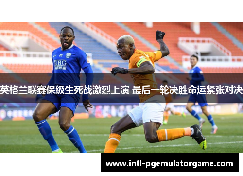 英格兰联赛保级生死战激烈上演 最后一轮决胜命运紧张对决