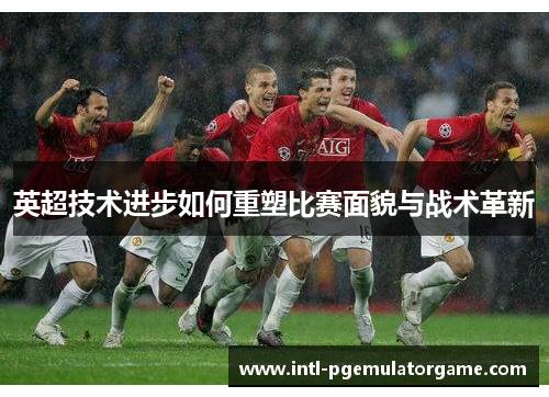 英超技术进步如何重塑比赛面貌与战术革新