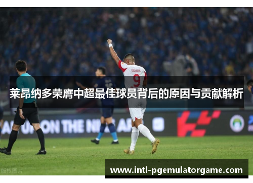莱昂纳多荣膺中超最佳球员背后的原因与贡献解析