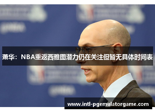 萧华：NBA重返西雅图潜力仍在关注但暂无具体时间表