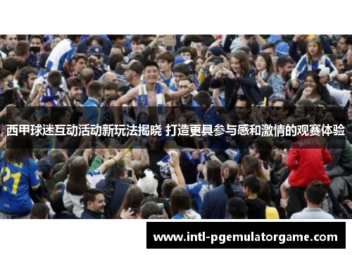 西甲球迷互动活动新玩法揭晓 打造更具参与感和激情的观赛体验