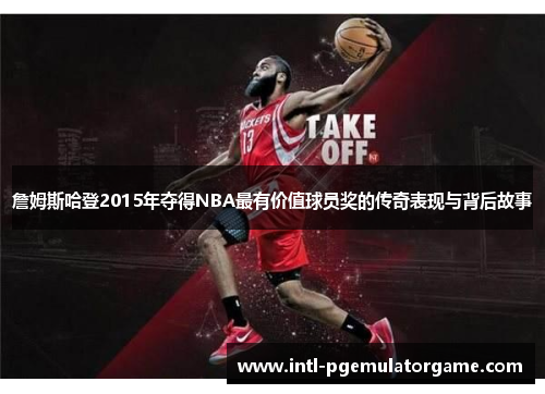 詹姆斯哈登2015年夺得NBA最有价值球员奖的传奇表现与背后故事