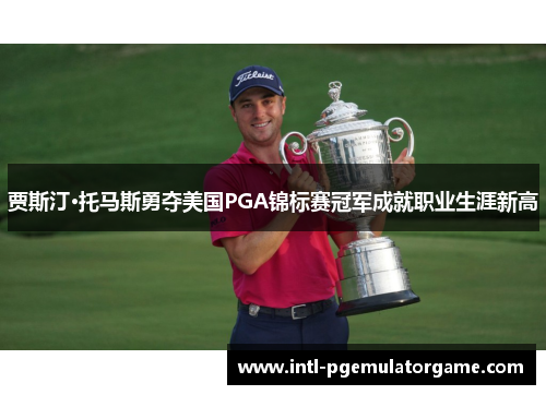 贾斯汀·托马斯勇夺美国PGA锦标赛冠军成就职业生涯新高