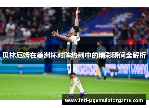 贝林厄姆在美洲杯对阵热刺中的精彩瞬间全解析