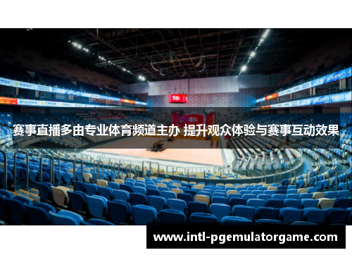 赛事直播多由专业体育频道主办 提升观众体验与赛事互动效果