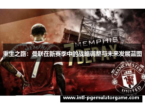 重生之路：曼联在新赛季中的战略调整与未来发展蓝图